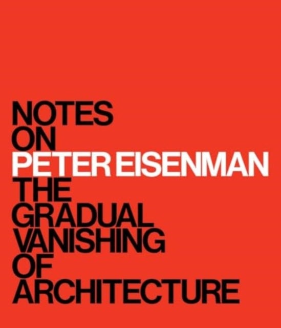 Notes on Peter Eisenman - The Gradual Vanishing of Architecture