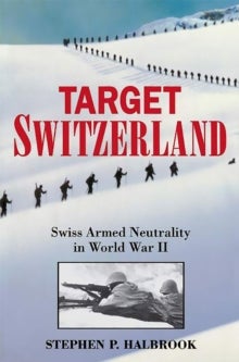 Target Switzerland - Swiss Armed Neutrality In World War II