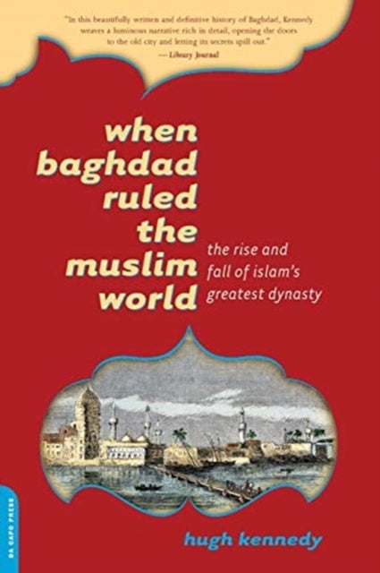 When Baghdad Ruled the Muslim World - The Rise and Fall of Islam's Greatest Dynasty