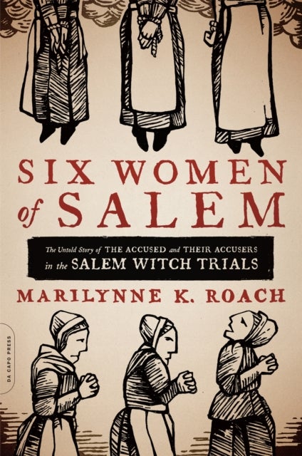 Six Women of Salem - The Untold Story of the Accused and Their Accusers in the Salem Witch Trials