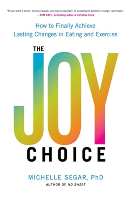 The Joy Choice - How to Finally Achieve Lasting Changes in Eating and Exercise