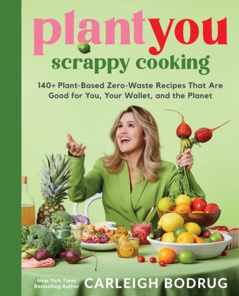 PlantYou: Scrappy Cooking - 140+ Plant-Based Zero-Waste Recipes That Are Good for You, Your Wallet, and the Planet