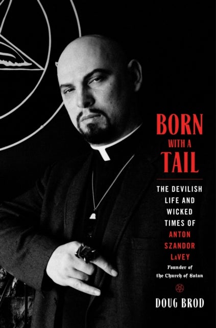 Born with a Tail - The Devilish Life and Wicked Times of Anton Szandor LaVey, Founder of the Church of Satan