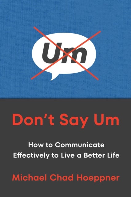 Don't Say Um : How to Communicate Effectively to Live a Better Life