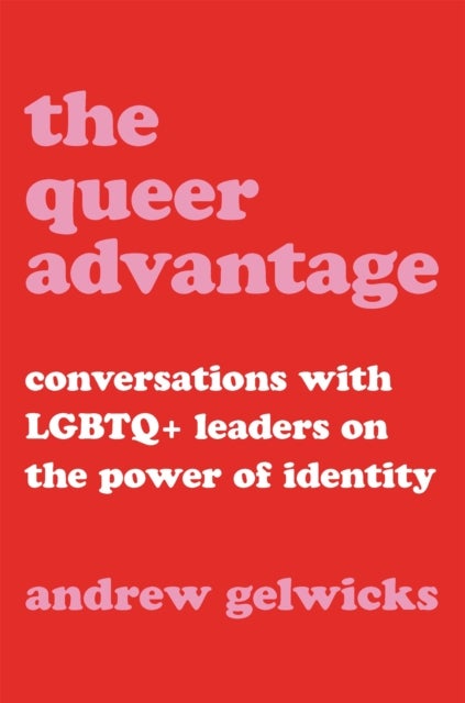 The Queer Advantage - Conversations with LGBTQ+ Leaders on the Power of Identity