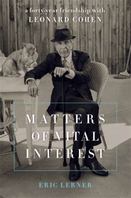 Matters of Vital Interest - A Forty-Year Friendship with Leonard Cohen