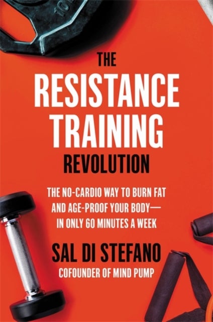 The Resistance Training Revolution - The No-Cardio Way to Burn Fat and Age-Proof Your Body-in Only 60 Minutes a Week