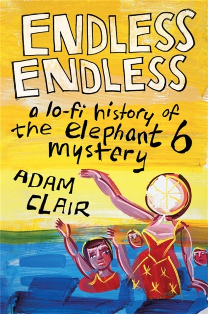 Endless Endless - A Lo-Fi History of the Elephant 6 Mystery