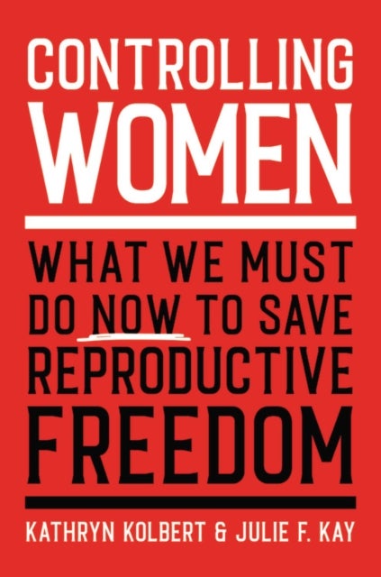 Controlling Women - What We Must Do Now to Save Reproductive Freedom