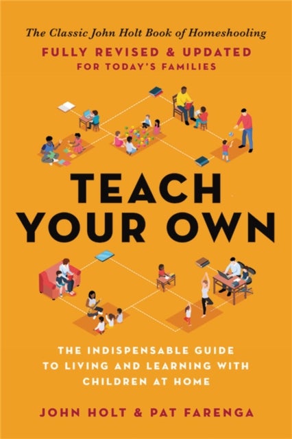 Teach Your Own - The Indispensable Guide to Living and Learning with Children at Home