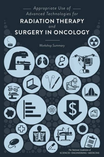 Appropriate Use of Advanced Technologies for Radiation Therapy and Surgery in Oncology - Workshop Summary
