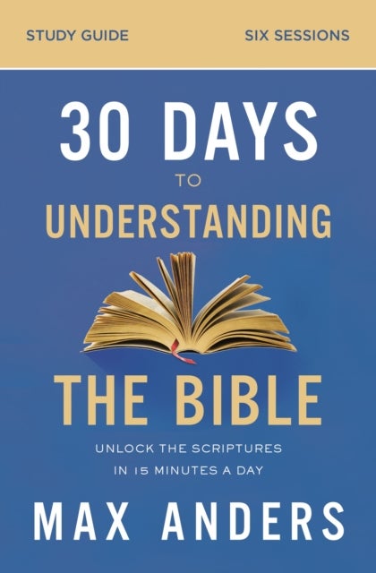 30 Days to Understanding the Bible Study Guide - Unlock the Scriptures in 15 Minutes a Day