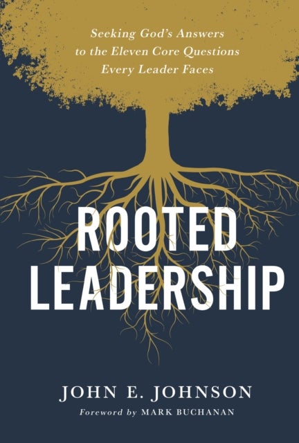 Rooted Leadership - Seeking God's Answers to the Eleven Core Questions Every Leader Faces