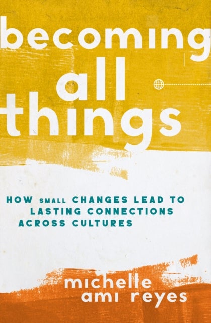Becoming All Things - How Small Changes Lead To Lasting Connections Across Cultures