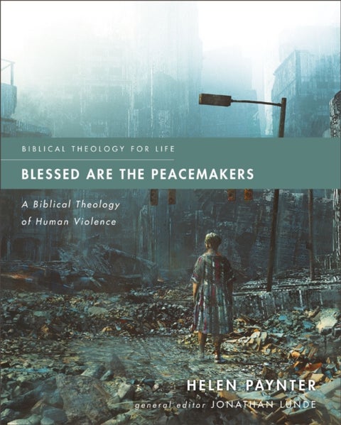 Blessed Are the Peacemakers - A Biblical Theology of Human Violence