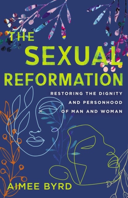 The Sexual Reformation - Restoring the Dignity and Personhood of Man and Woman
