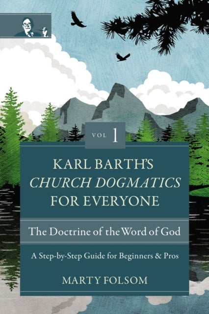 Karl Barth's Church Dogmatics for Everyone, Volume 1---The Doctrine of the Word of God - A Step-by-Step Guide for Beginners and Pros