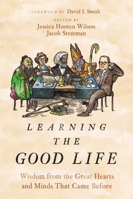 Learning the Good Life - Wisdom from the Great Hearts and Minds That Came Before