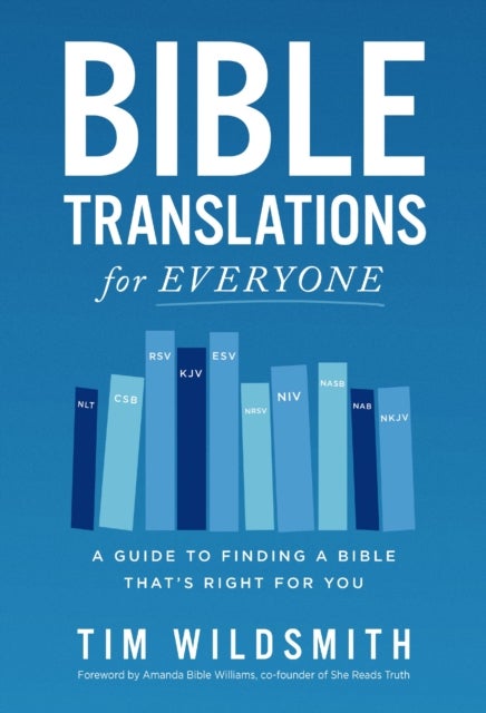 Bible Translations for Everyone - A Guide to Finding a Bible That¿s Right for You