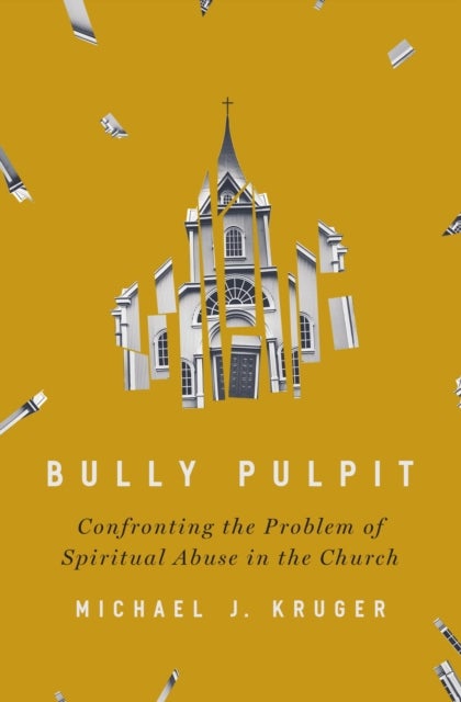 Bully Pulpit - Confronting the Problem of Spiritual Abuse in the Church