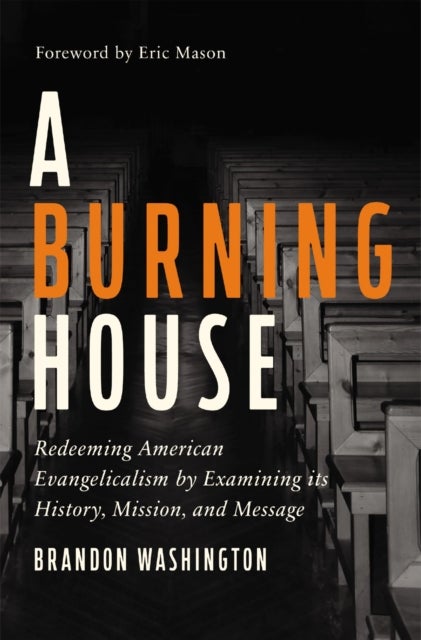 A Burning House - Redeeming American Evangelicalism by Examining Its History, Mission, and Message