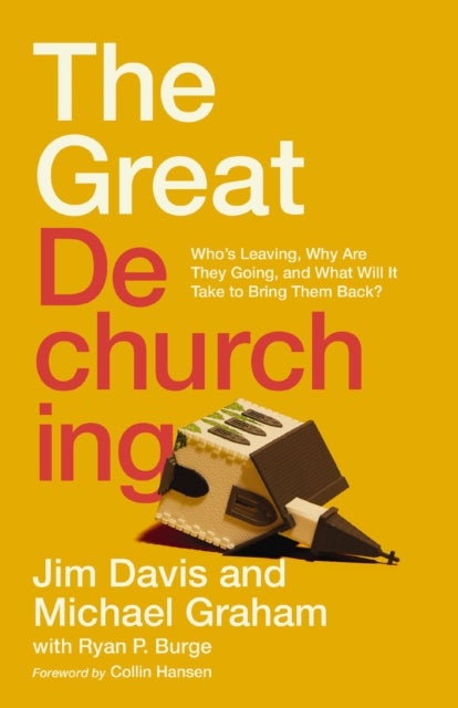 The Great Dechurching - Who's Leaving, Why Are They Going, and What Will It Take to Bring Them Back?