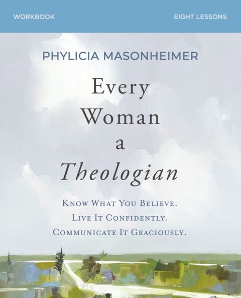 Every Woman a Theologian Workbook - Know What You Believe. Live It Confidently. Communicate It Graciously.