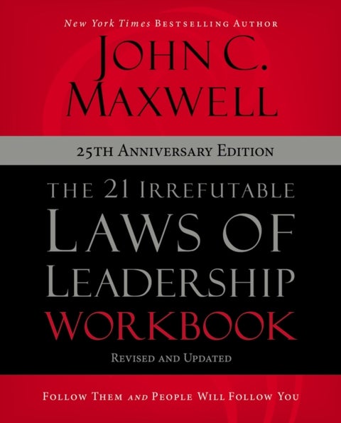 The 21 Irrefutable Laws of Leadership Workbook 25th Anniversary Edition - Follow Them and People Will Follow You