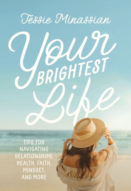 Your Brightest Life - Tips for Navigating Relationships, Health, Faith, Mindset, and More