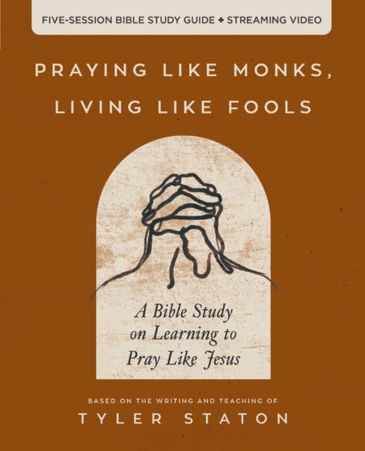 Praying Like Monks, Living Like Fools Bible Study Guide plus Streaming Video - A Bible Study on Learning to Pray Like Jesus