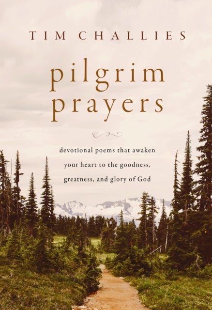 Pilgrim Prayers - Devotional Poems That Awaken Your Heart to the Goodness, Greatness, and Glory of God