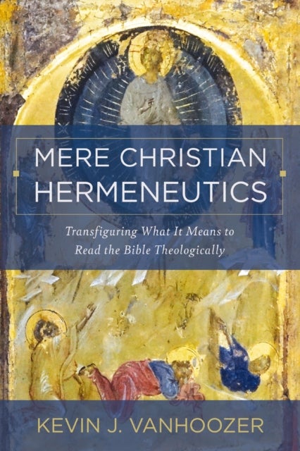 Mere Christian Hermeneutics - Transfiguring What It Means to Read the Bible Theologically