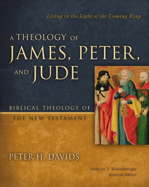 A Theology of James, Peter, and Jude - Living in the Light of the Coming King