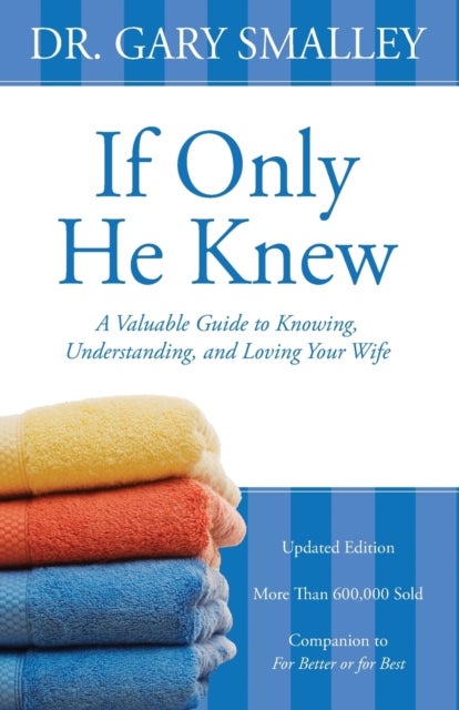 If Only He Knew - A Valuable Guide to Knowing, Understanding, and Loving Your Wife