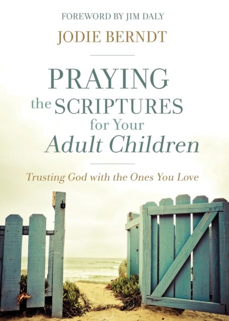 Praying the Scriptures for Your Adult Children - Trusting God with the Ones You Love