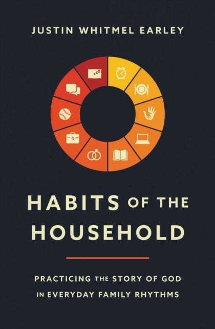 Habits of the Household - Practicing the Story of God in Everyday Family Rhythms