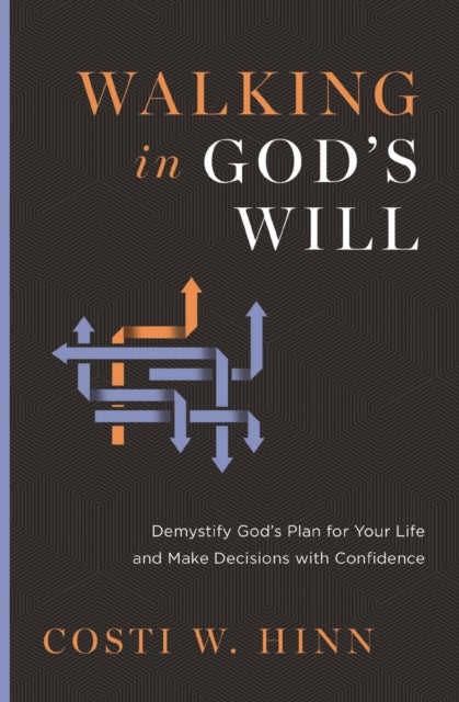 Walking in God's Will - Demystify God's Plan for Your Life and Make Decisions with Confidence