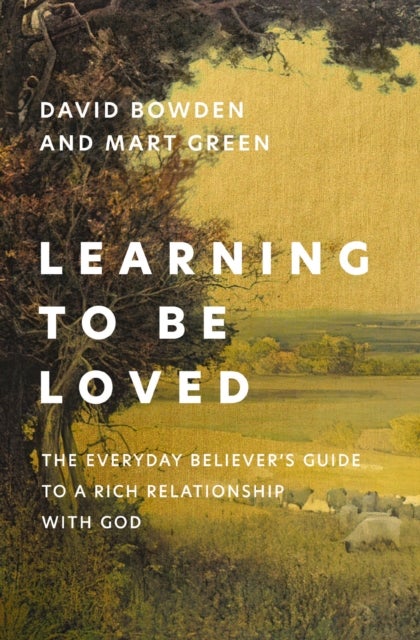 Learning to Be Loved - The Everyday Believer's Guide to a Rich Relationship with God