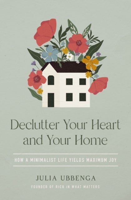 Declutter Your Heart and Your Home - How a Minimalist Life Yields Maximum Joy