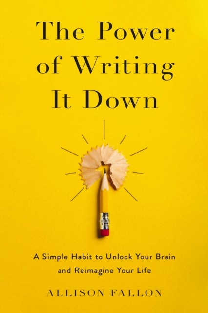 The Power of Writing It Down - A Simple Habit to Unlock Your Brain and Reimagine Your Life