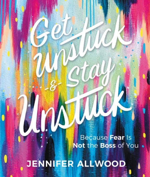 Get Unstuck and Stay Unstuck - Because Fear Is Not the Boss of You