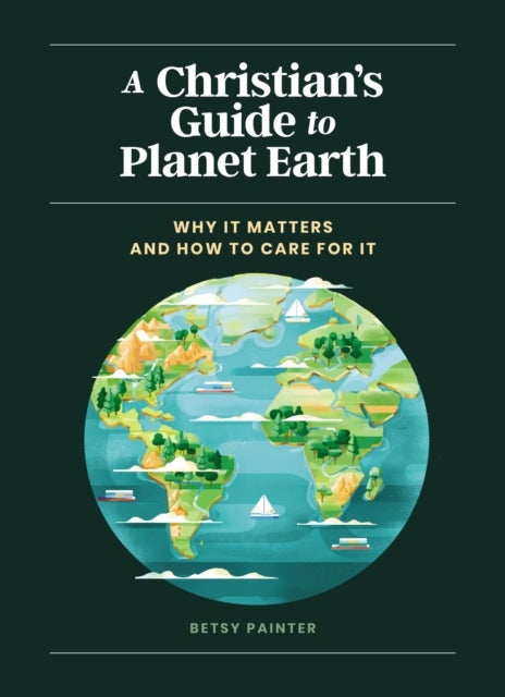 A Christian's Guide to Planet Earth - Why It Matters and How to Care for It