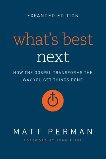 What's Best Next - How the Gospel Transforms the Way You Get Things Done