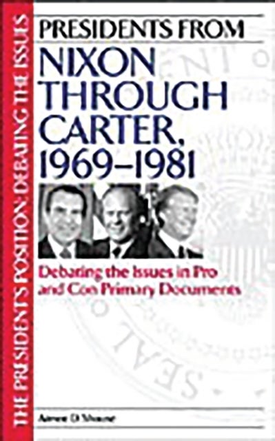 Presidents from Nixon through Carter, 1969-1981 - Debating the Issues in Pro and Con Primary Documents