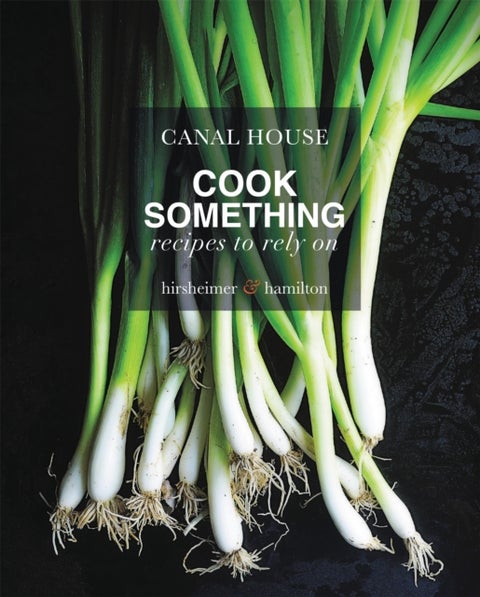 Canal House: Cook Something - Recipes to Rely On