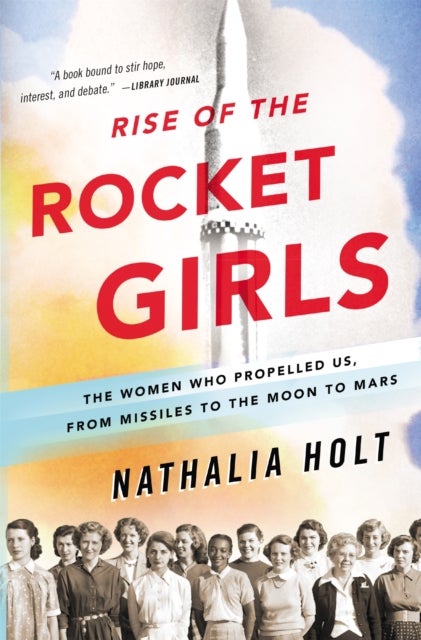 Rise of the Rocket Girls - The Women Who Propelled Us, from Missiles to the Moon to Mars