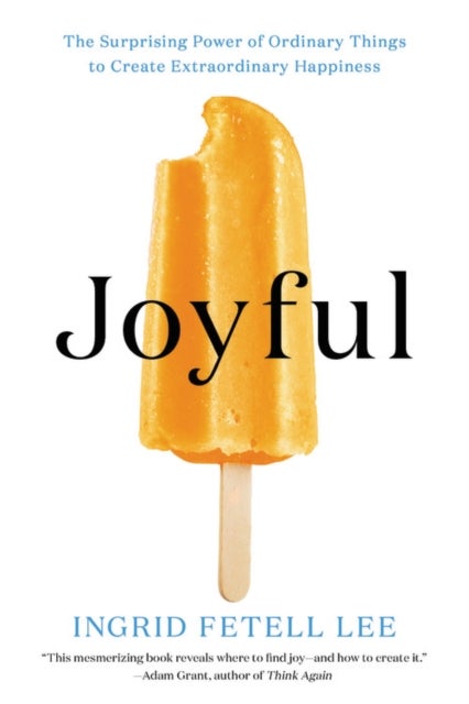 Joyful - The Surprising Power of Ordinary Things to Create Extraordinary Happiness