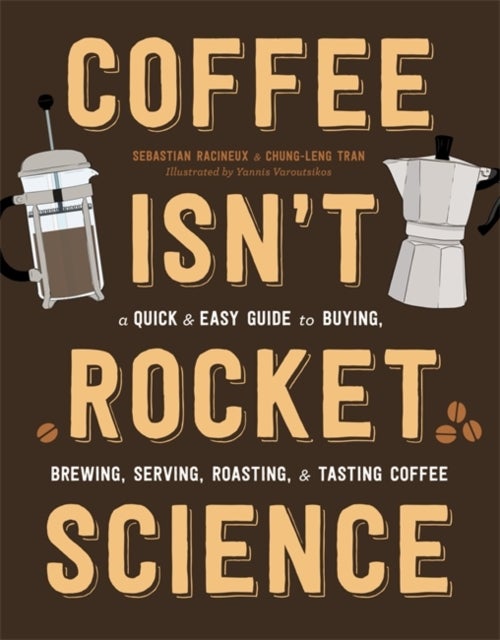 Coffee Isn't Rocket Science - A Quick and Easy Guide to Buying, Brewing, Serving, Roasting, and Tasting Coffee