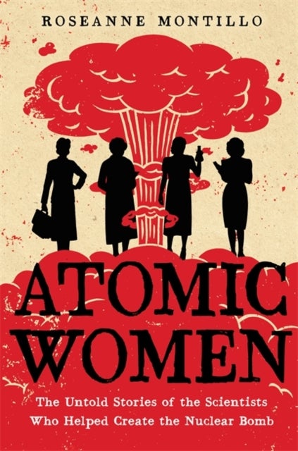Atomic Women - The Untold Stories of the Scientists Who Helped Create the Nuclear Bomb