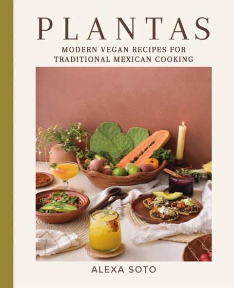 Plantas - Modern Vegan Recipes for Traditional Mexican Cooking